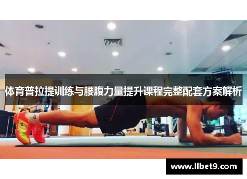体育普拉提训练与腰腹力量提升课程完整配套方案解析